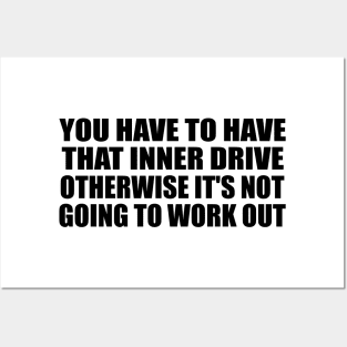 You have to have that inner drive otherwise it's not going to work out Posters and Art